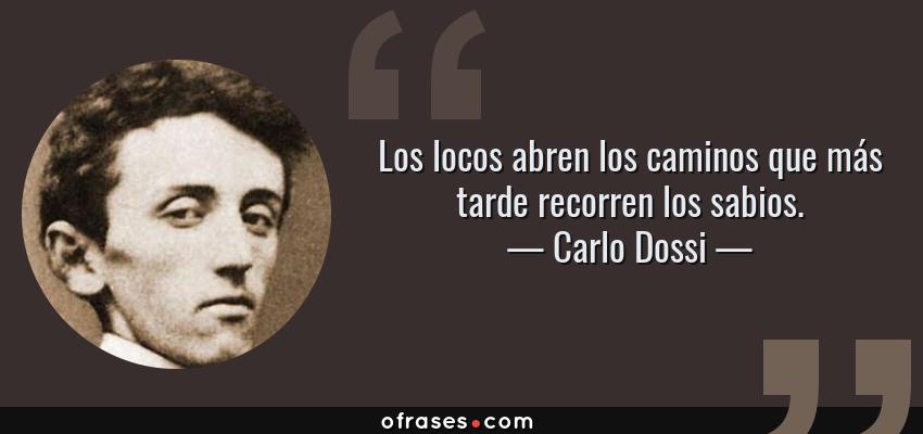 Frases de Carlo Dossi - Los locos abren los caminos que más tarde recorren los sabios.
