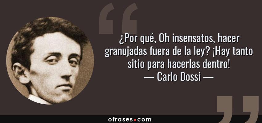Frases de Carlo Dossi - ¿Por qué, Oh insensatos, hacer granujadas fuera de la ley? ¡Hay tanto sitio para hacerlas dentro!