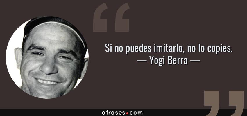 Frases de Yogi Berra - Si no puedes imitarlo, no lo copies.
