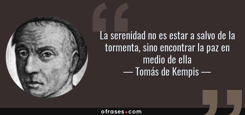 Frases de Tomás de Kempis - La serenidad no es estar a salvo de la tormenta, sino encontrar la paz en medio de ella