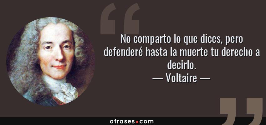 Frases de Voltaire - No comparto lo que dices, pero defenderé hasta la muerte tu derecho a decirlo.