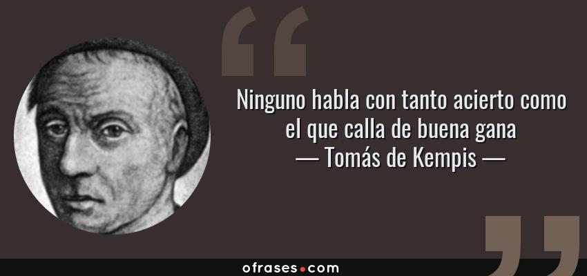 Frases de Tomás de Kempis - Ninguno habla con tanto acierto como el que calla de buena gana