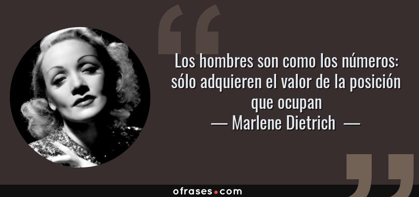 Frases de Marlene Dietrich  - Los hombres son como los números: sólo adquieren el valor de la posición que ocupan