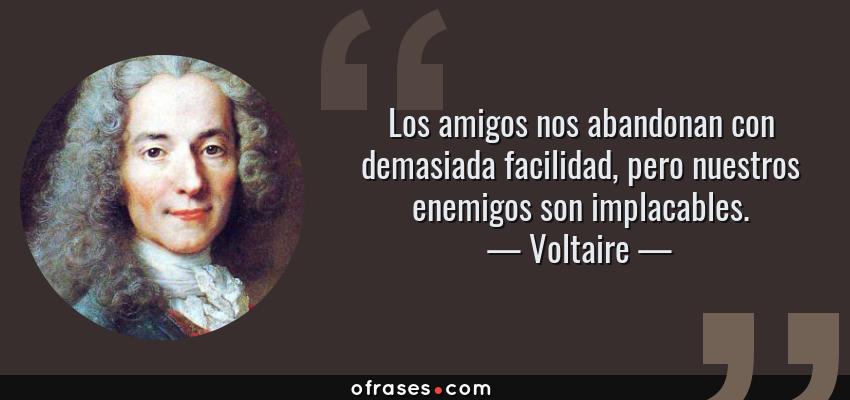 Frases de Voltaire - Los amigos nos abandonan con demasiada facilidad, pero nuestros enemigos son implacables.