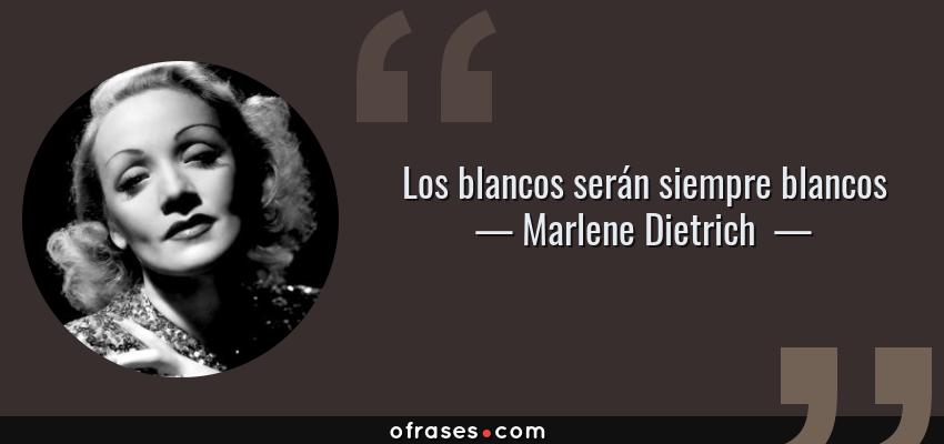 Frases de Marlene Dietrich  - Los blancos serán siempre blancos