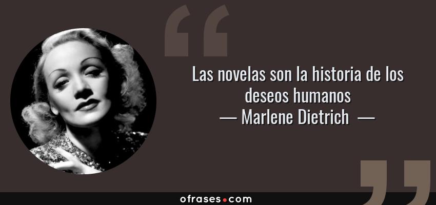 Frases de Marlene Dietrich  - Las novelas son la historia de los deseos humanos