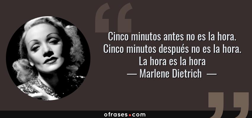 Frases de Marlene Dietrich  - Cinco minutos antes no es la hora. Cinco minutos después no es la hora. La hora es la hora