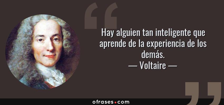 Frases de Voltaire - Hay alguien tan inteligente que aprende de la experiencia de los demás.