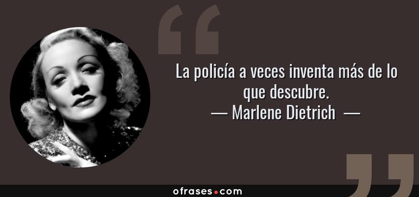 Frases de Marlene Dietrich  - La policía a veces inventa más de lo que descubre.