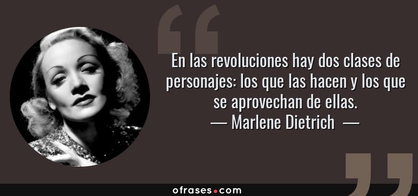 Frases de Marlene Dietrich  - En las revoluciones hay dos clases de personajes: los que las hacen y los que se aprovechan de ellas.