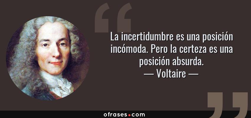 Frases de Voltaire - La incertidumbre es una posición incómoda. Pero la certeza es una posición absurda.