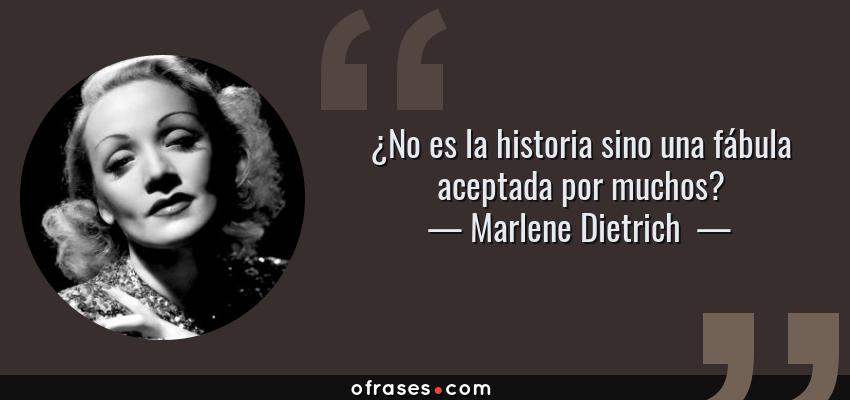 Frases de Marlene Dietrich  - ¿No es la historia sino una fábula aceptada por muchos?