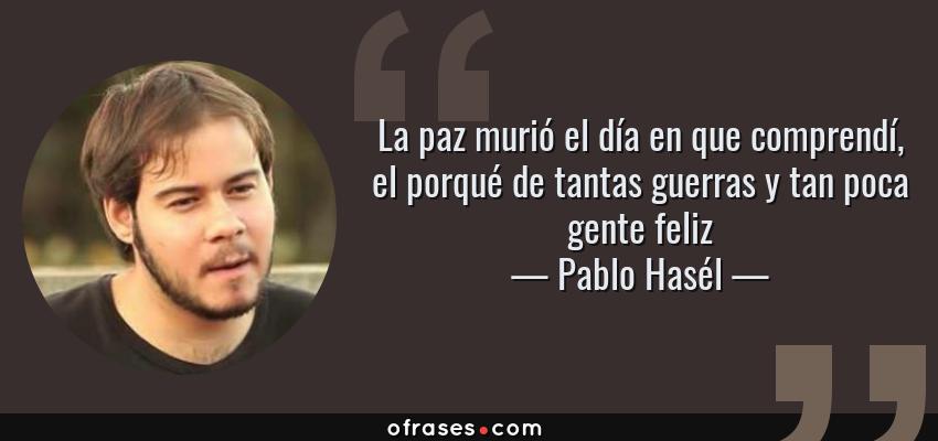Frases de Pablo Hasél - La paz murió el día en que comprendí, el porqué de tantas guerras y tan poca gente feliz