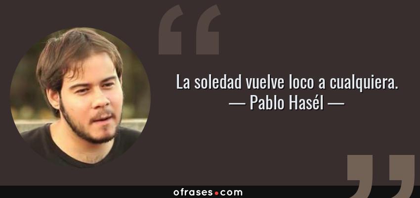 Frases de Pablo Hasél - La soledad vuelve loco a cualquiera.