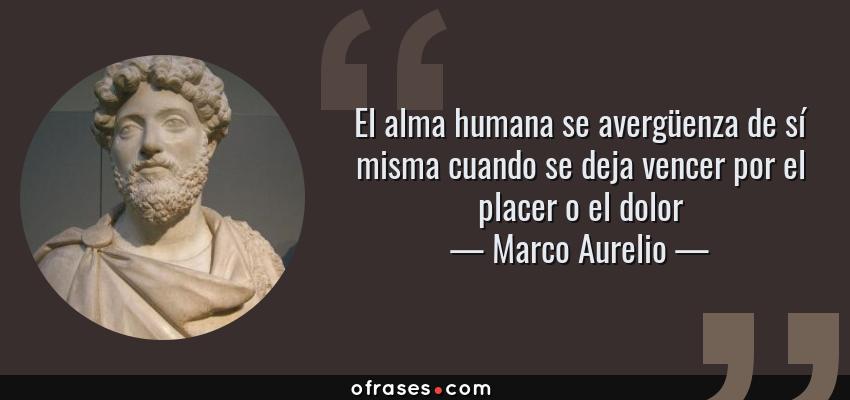 Frases de Marco Aurelio - El alma humana se avergüenza de sí misma cuando se deja vencer por el placer o el dolor