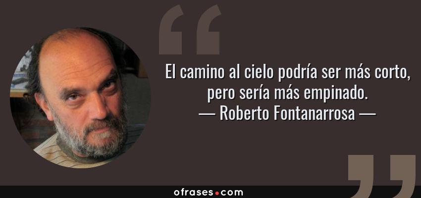 Frases de Roberto Fontanarrosa - El camino al cielo podría ser más corto, pero sería más empinado.