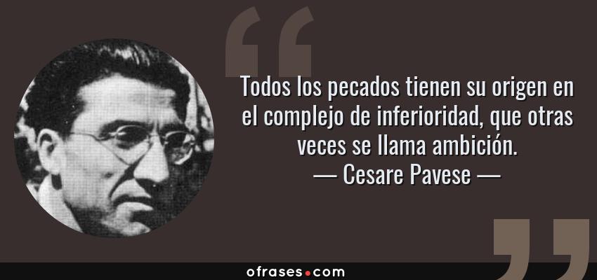 Frases de Cesare Pavese - Todos los pecados tienen su origen en el complejo de inferioridad, que otras veces se llama ambición.