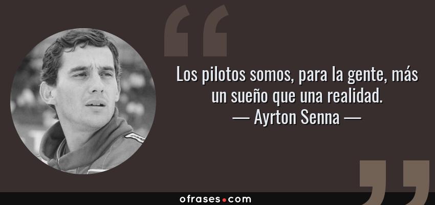 Frases de Ayrton Senna - Los pilotos somos, para la gente, más un sueño que una realidad.