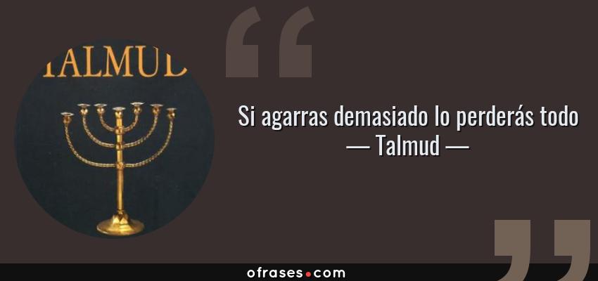 Frases de Talmud - Si agarras demasiado lo perderás todo