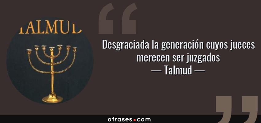 Frases de Talmud - Desgraciada la generación cuyos jueces merecen ser juzgados