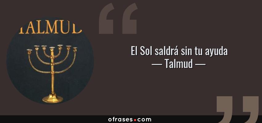 Frases de Talmud - El Sol saldrá sin tu ayuda