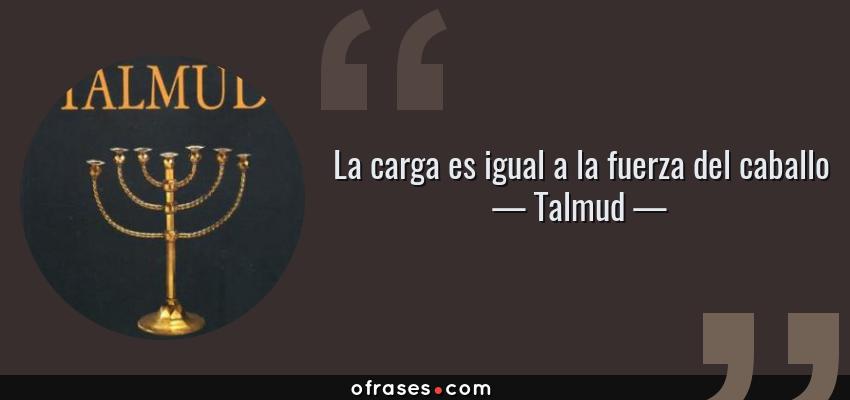 Frases de Talmud - La carga es igual a la fuerza del caballo