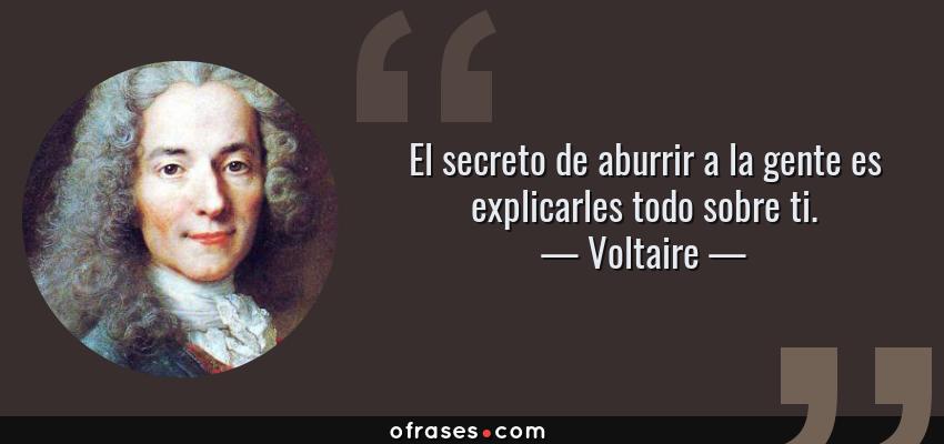 Frases de Voltaire - El secreto de aburrir a la gente es explicarles todo sobre ti.