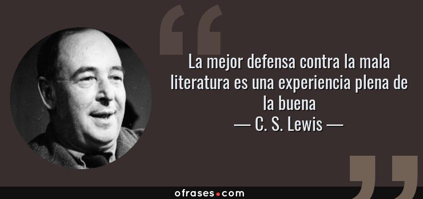 Frases de C. S. Lewis - La mejor defensa contra la mala literatura es una experiencia plena de la buena