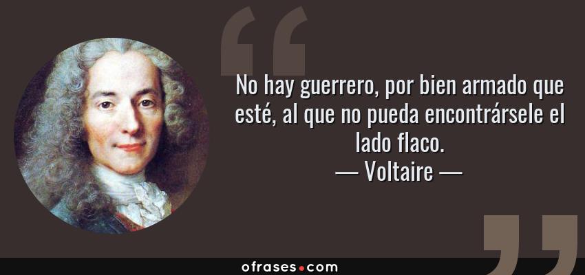 Frases de Voltaire - No hay guerrero, por bien armado que esté, al que no pueda encontrársele el lado flaco.
