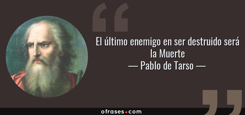 Frases de Pablo de Tarso - El último enemigo en ser destruido será la Muerte