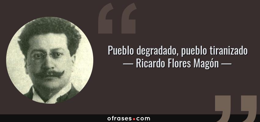 Frases de Ricardo Flores Magón - Pueblo degradado, pueblo tiranizado