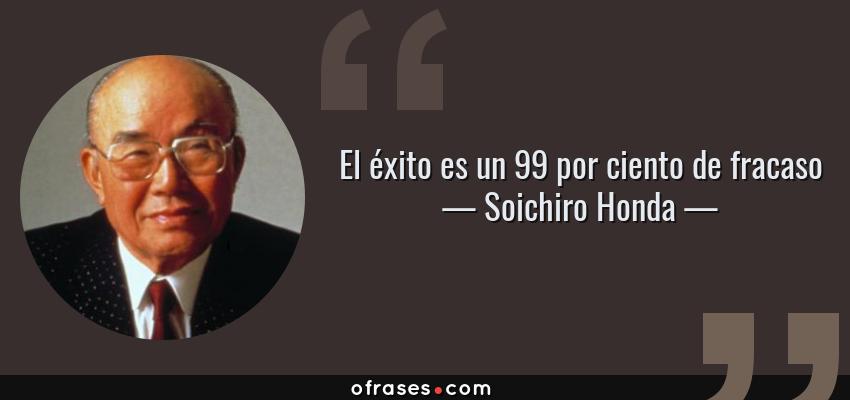 Frases de Soichiro Honda - El éxito es un 99 por ciento de fracaso