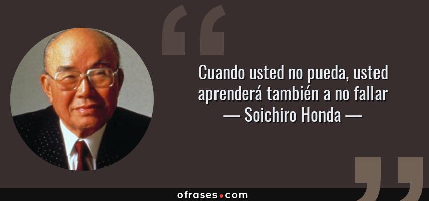 Frases de Soichiro Honda - Cuando usted no pueda, usted aprenderá también a no fallar