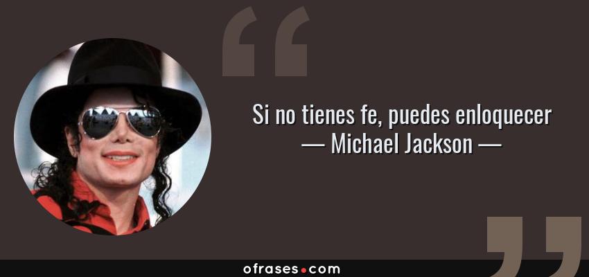 Frases de Michael Jackson - Si no tienes fe, puedes enloquecer