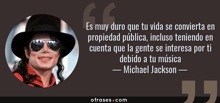 Frases de Michael Jackson - Es muy duro que tu vida se convierta en propiedad pública, incluso teniendo en cuenta que la gente se interesa por ti debido a tu música