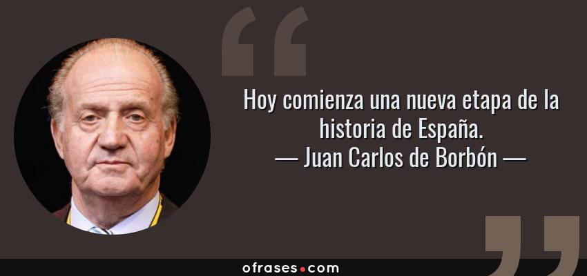 Frases de Juan Carlos de Borbón - Hoy comienza una nueva etapa de la historia de España.