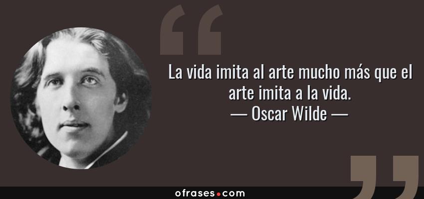 Frases de Oscar Wilde - La vida imita al arte mucho más que el arte imita a la vida.