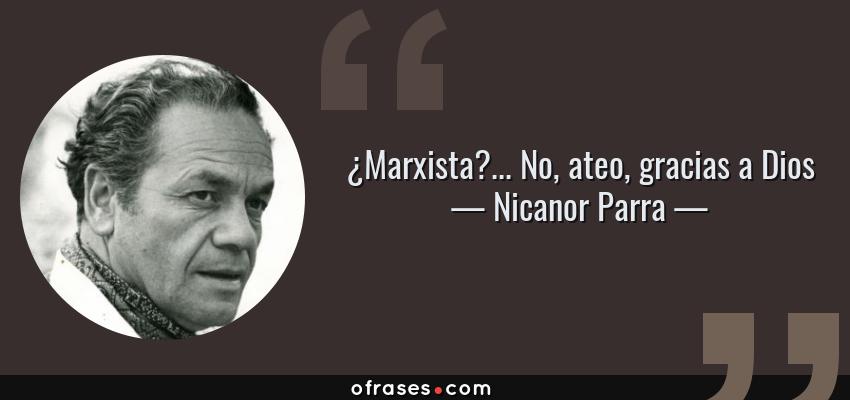 Frases de Nicanor Parra - ¿Marxista?... No, ateo, gracias a Dios