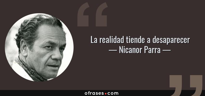 Frases de Nicanor Parra - La realidad tiende a desaparecer