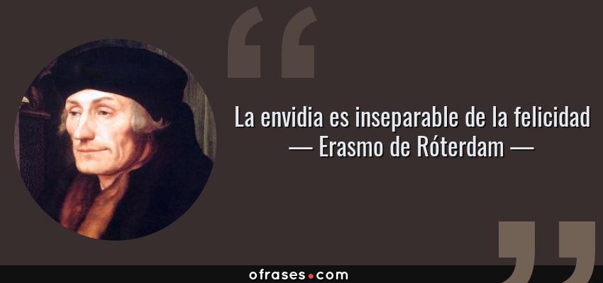 Frases de Erasmo de Róterdam - La envidia es inseparable de la felicidad