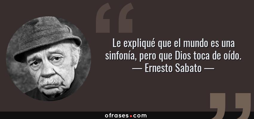 Frases de Ernesto Sabato - Le expliqué que el mundo es una sinfonía, pero que Dios toca de oído.