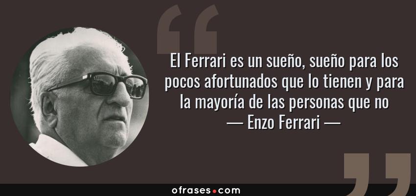 Frases de Enzo Ferrari - El Ferrari es un sueño, sueño para los pocos afortunados que lo tienen y para la mayoría de las personas que no