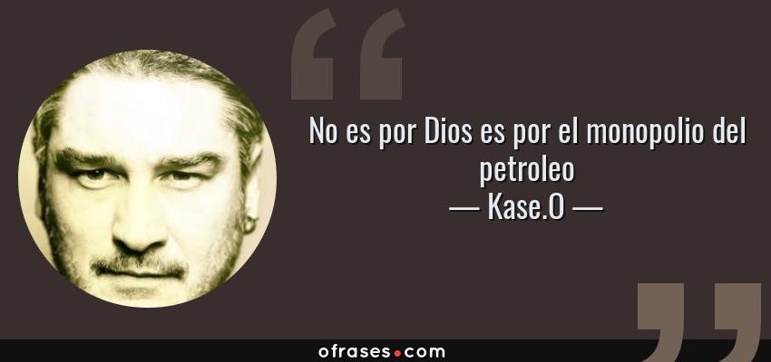 Frases de Kase.O - No es por Dios es por el monopolio del petroleo