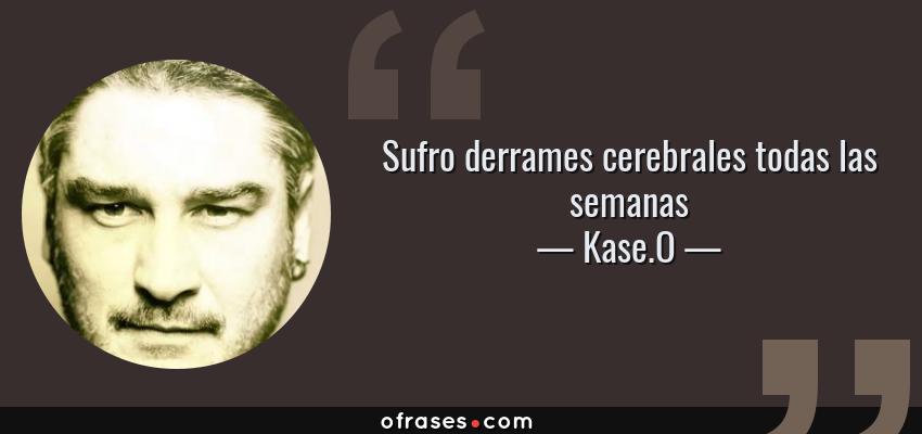 Frases de Kase.O - Sufro derrames cerebrales todas las semanas