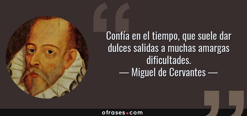 Frases de Miguel de Cervantes - Confía en el tiempo, que suele dar dulces salidas a muchas amargas dificultades.