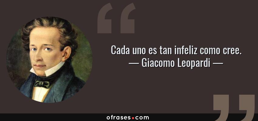 Frases de Giacomo Leopardi - Cada uno es tan infeliz como cree.