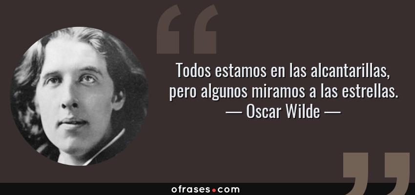 Frases de Oscar Wilde - Todos estamos en las alcantarillas, pero algunos miramos a las estrellas.