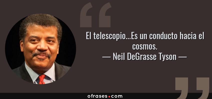Frases de Neil DeGrasse Tyson - El telescopio...Es un conducto hacia el cosmos.