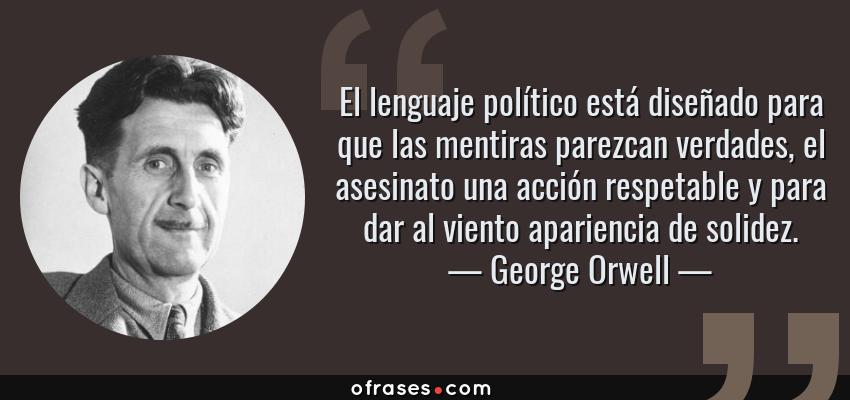 Frases de George Orwell - El lenguaje político está diseñado para que las mentiras parezcan verdades, el asesinato una acción respetable y para dar al viento apariencia de solidez.