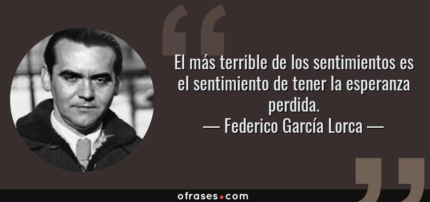 Frases de Federico García Lorca - El más terrible de los sentimientos es el sentimiento de tener la esperanza perdida.
